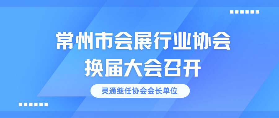 常州市會(huì)展行業(yè)協(xié)會(huì)換屆大會(huì)召開(kāi)，靈通繼任協(xié)會(huì)會(huì)長(zhǎng)單位